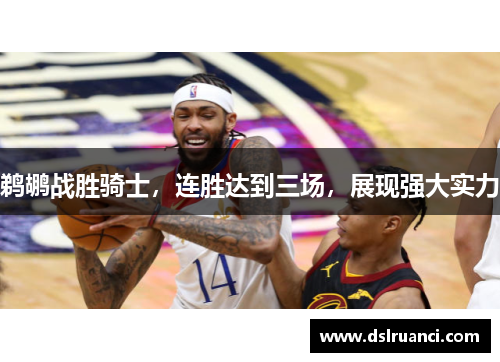鹈鹕战胜骑士，连胜达到三场，展现强大实力